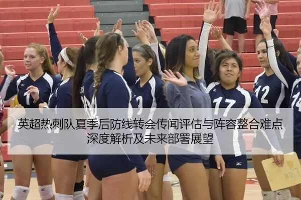 英超热刺队夏季后防线转会传闻评估与阵容整合难点深度解析及未来部署展望