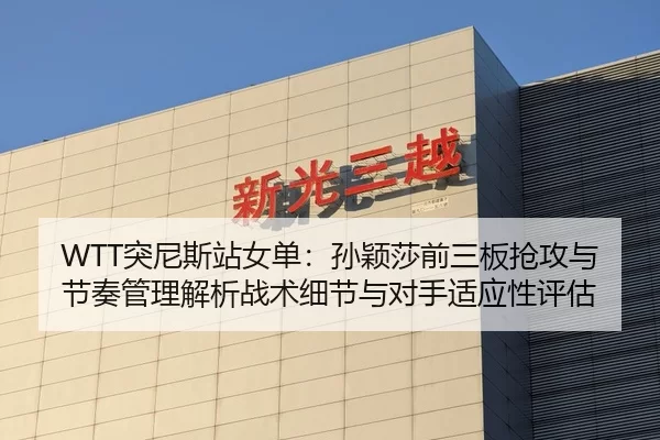 WTT突尼斯站女单：孙颖莎前三板抢攻与节奏管理解析战术细节与对手适应性评估