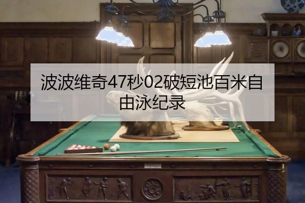 波波维奇47秒02破短池百米自由泳纪录