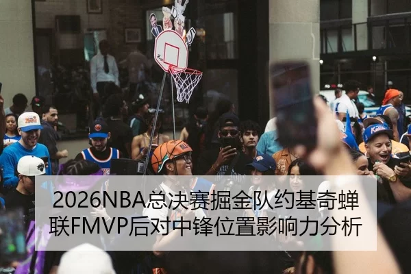 2026NBA总决赛掘金队约基奇蝉联FMVP后对中锋位置影响力分析