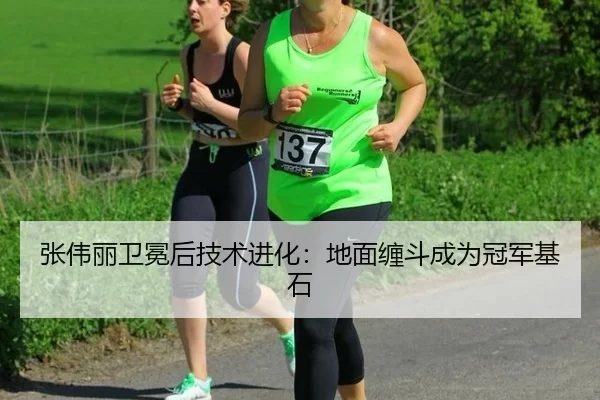 张伟丽卫冕后技术进化：地面缠斗成为冠军基石